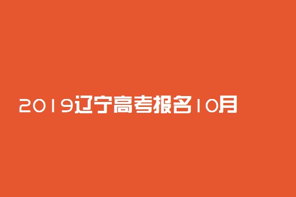 2019辽宁高考报名10月26日截止