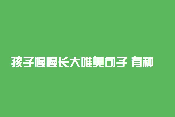 孩子慢慢长大唯美句子 有种幸福叫陪着你长大