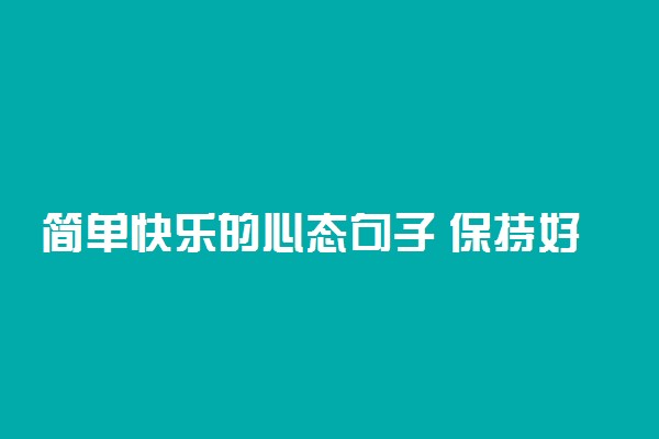 简单快乐的心态句子 保持好心情的语录