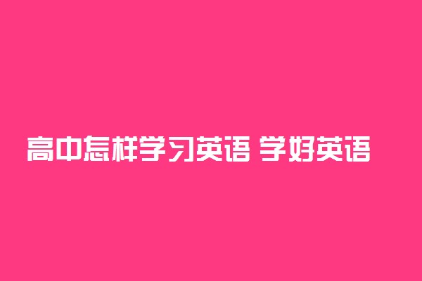 高中怎样学习英语 学好英语的4种方法