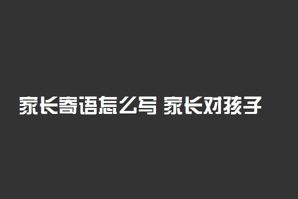 家长寄语怎么写 家长对孩子学习的建议