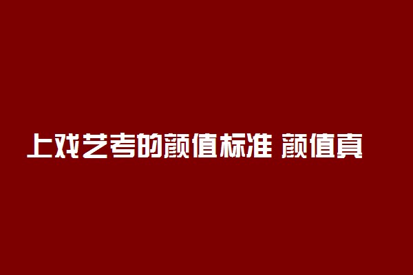 上戏艺考的颜值标准 颜值真的很重要吗