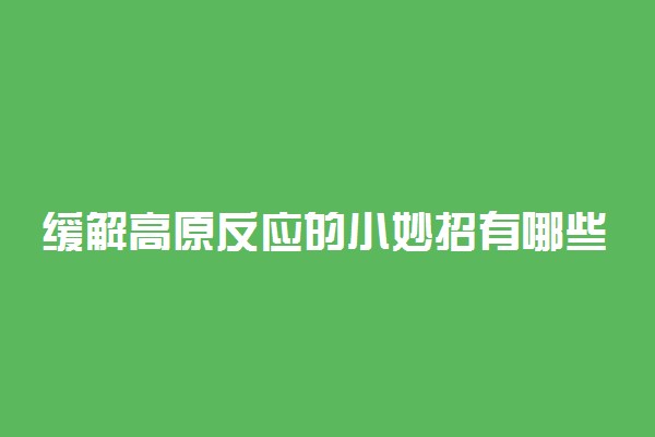 缓解高原反应的小妙招有哪些