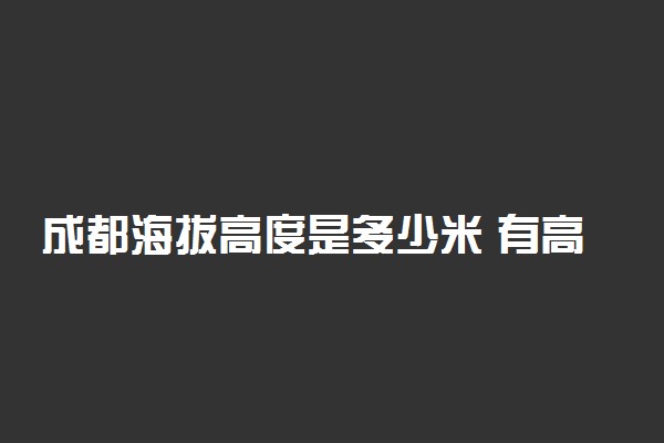 成都海拔高度是多少米 有高原反应吗