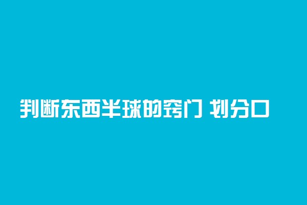 判断东西半球的窍门 划分口诀是什么