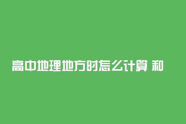高中地理地方时怎么计算 和区时有什么区别