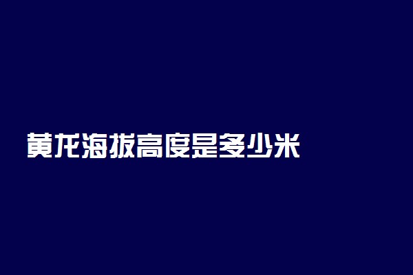 黄龙海拔高度是多少米