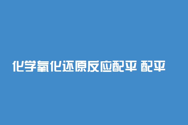 化学氧化还原反应配平 配平原则是什么