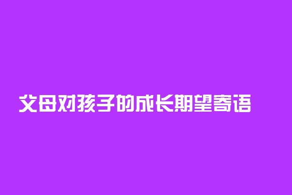父母对孩子的成长期望寄语 写给孩子的美好句子