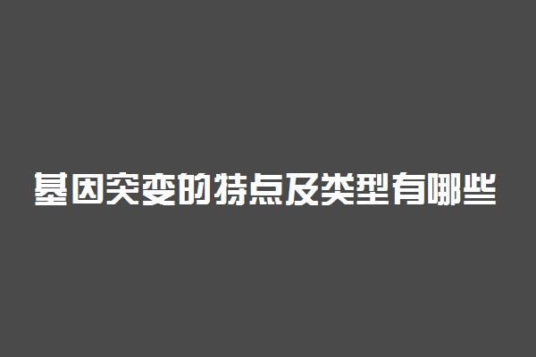 基因突变的特点及类型有哪些