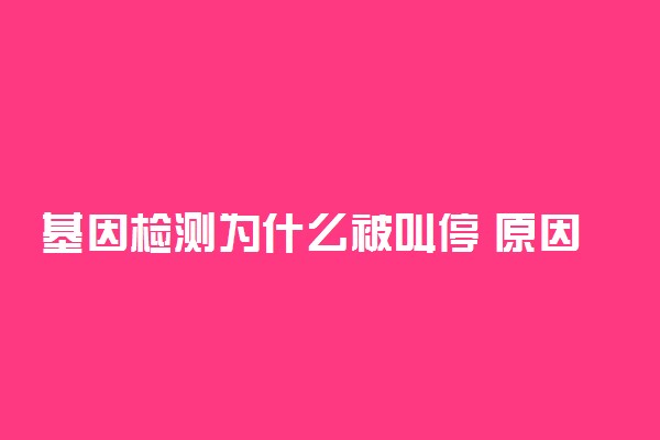 基因检测为什么被叫停 原因是什么