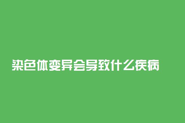 染色体变异会导致什么疾病 如何治疗