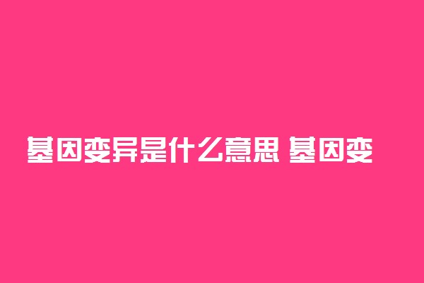 基因变异是什么意思 基因变异是好是坏