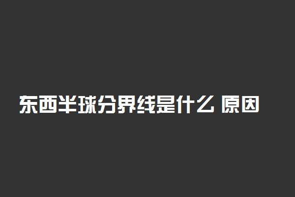 东西半球分界线是什么 原因在哪
