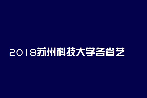 2018苏州科技大学各省艺术类专业录取分数线