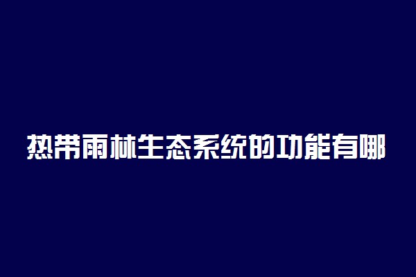 热带雨林生态系统的功能有哪些
