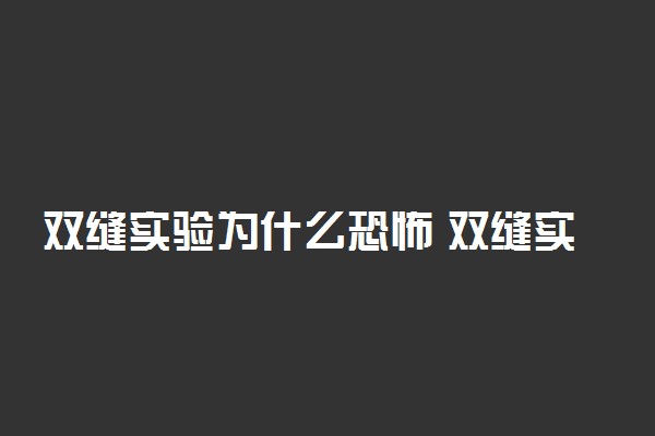 双缝实验为什么恐怖 双缝实验证明世界虚假