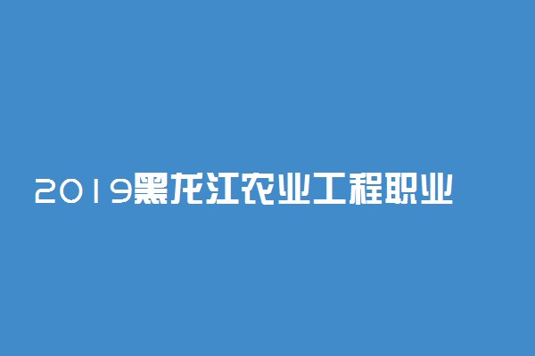 2019黑龙江农业工程职业学院单独招生专业及计划