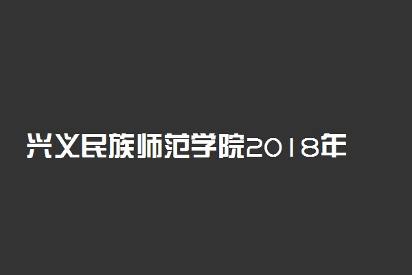 兴义民族师范学院2018年各省艺术类专业录取分数线