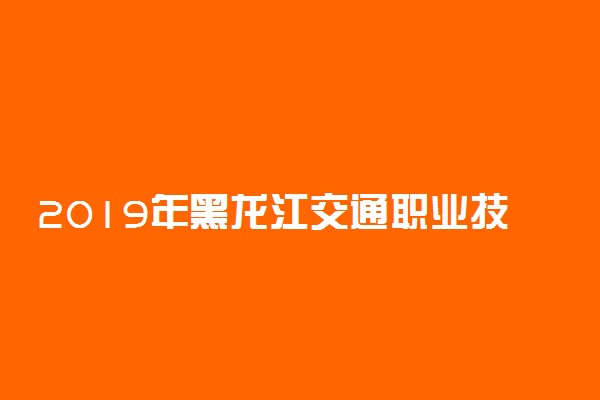 2019年黑龙江交通职业技术学院单独招生专业及计划
