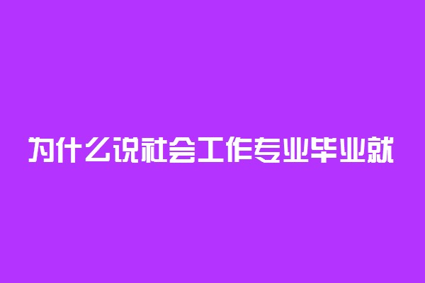 为什么说社会工作专业毕业就是失业