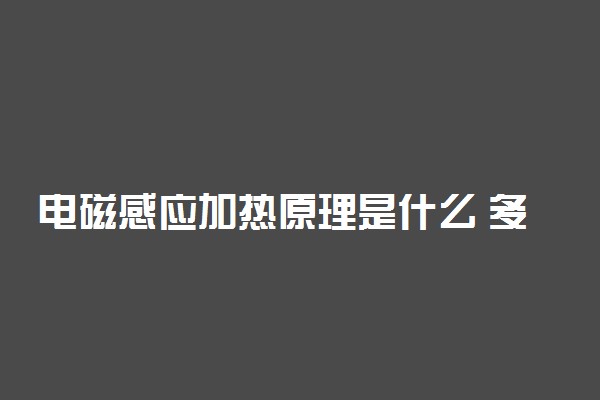 电磁感应加热原理是什么 多少电压