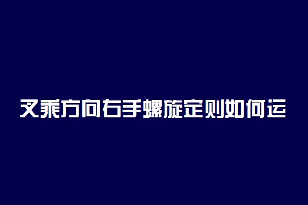 叉乘方向右手螺旋定则如何运用