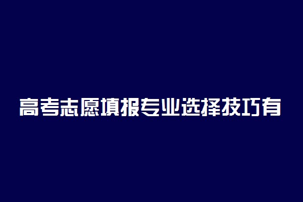 高考志愿填报专业选择技巧有哪些