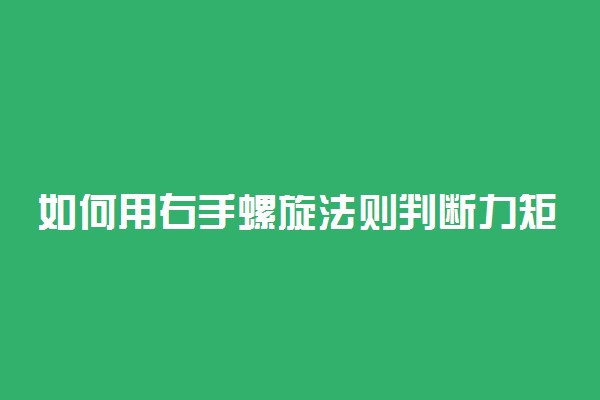 如何用右手螺旋法则判断力矩