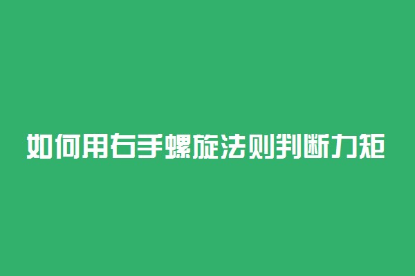 如何用右手螺旋法则判断力矩