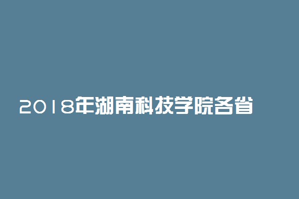 2018年湖南科技学院各省艺术类专业录取分数线
