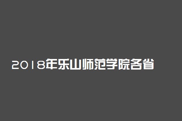 2018年乐山师范学院各省艺术类专业录取分数线