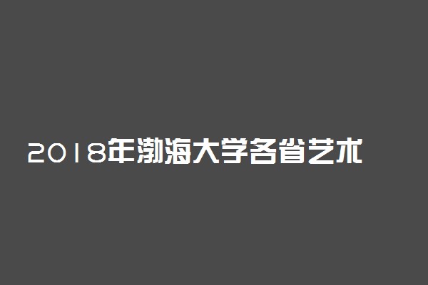 2018年渤海大学各省艺术类专业录取分数线