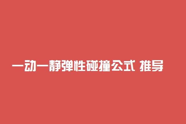 一动一静弹性碰撞公式 推导过程是什么