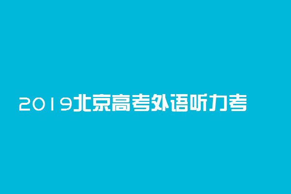 2019北京高考外语听力考试时间及注意事项