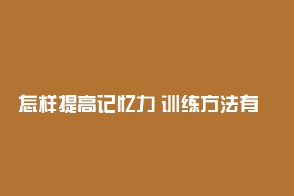 怎样提高记忆力 训练方法有哪些