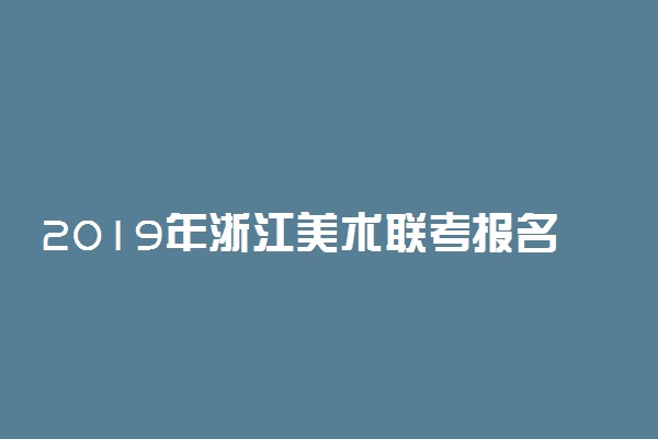 2019年浙江美术联考报名时间：12月1日