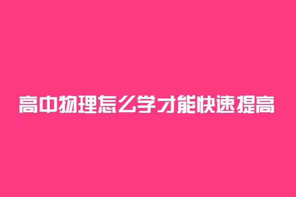 高中物理怎么学才能快速提高成绩