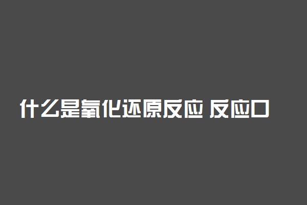 什么是氧化还原反应 反应口诀有哪些