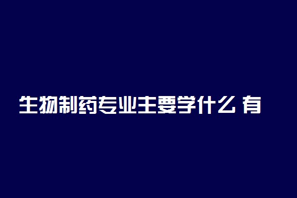 生物制药专业主要学什么 有哪些课程