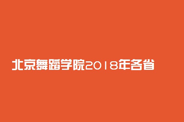 北京舞蹈学院2018年各省艺术类专业录取分数线