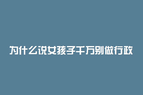 为什么说女孩子千万别做行政 做行政有出息吗