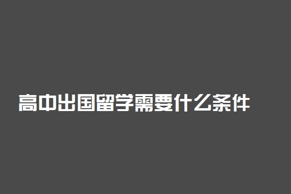 高中出国留学需要什么条件 留学好不好