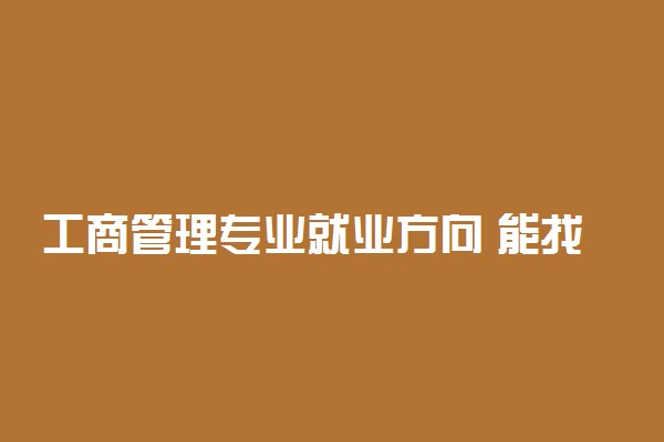 工商管理专业就业方向 能找哪些工作