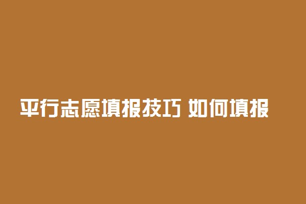 平行志愿填报技巧 如何填报平行志愿