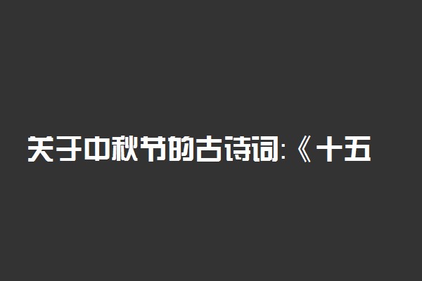 关于中秋节的古诗词：《十五夜望月》赏析