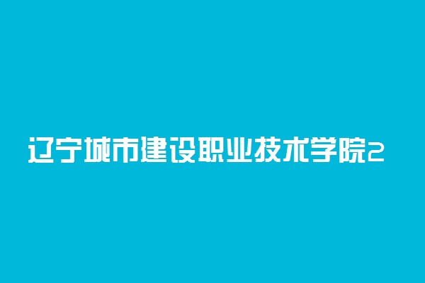 辽宁城市建设职业技术学院2019年单招专业及计划
