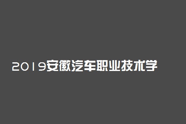 2019安徽汽车职业技术学院分类招生专业及计划