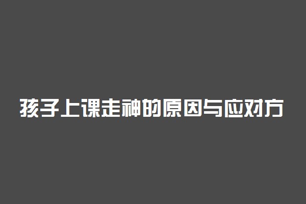 孩子上课走神的原因与应对方法