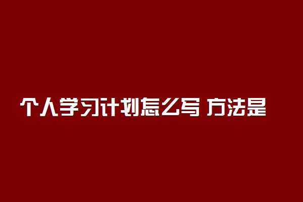 个人学习计划怎么写 方法是什么